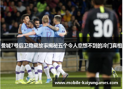 曼城7号后卫隐藏故事揭秘五个令人意想不到的冷门真相 曼城7号后卫隐藏故事揭秘五个令人意想不到的冷门真相