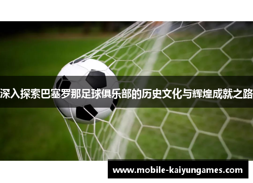 深入探索巴塞罗那足球俱乐部的历史文化与辉煌成就之路 深入探索巴塞罗那足球俱乐部的历史文化与辉煌成就之路