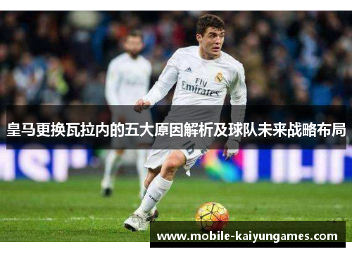皇马更换瓦拉内的五大原因解析及球队未来战略布局 皇马更换瓦拉内的五大原因解析及球队未来战略布局