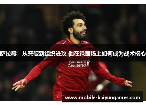 萨拉赫：从突破到组织进攻 他在绿茵场上如何成为战术核心