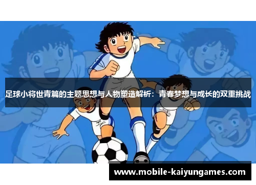 足球小将世青篇的主题思想与人物塑造解析：青春梦想与成长的双重挑战