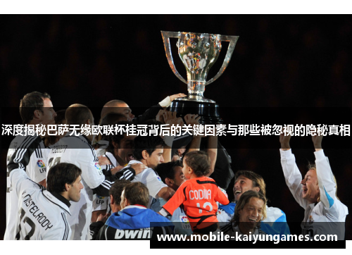 深度揭秘巴萨无缘欧联杯桂冠背后的关键因素与那些被忽视的隐秘真相