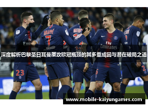 深度解析巴黎圣日耳曼屡攻欧冠瓶颈的其多重成因与潜在破局之道