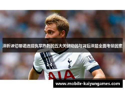 深析波切蒂诺选择执掌热刺的五大关键动因与背后深层全面考量因素