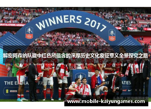 解密阿森纳队徽中红色所蕴含的深厚历史文化象征意义全景探究之路